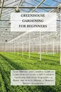 GREENHOUSE GARDENING FOR BEGINNERS - Spencer Marc