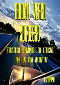 GUIDATI VERSO IL SUCCESSO - Strategie semplici ed efficaci per la tua attività - Zoppei Luca