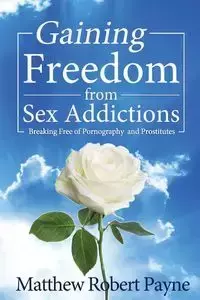 Gaining Freedom from Sex Addictions - Matthew Robert Payne