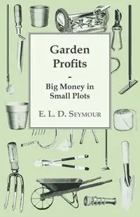 Garden Profits, Big Money In Small Plots - Seymour E. L. D.