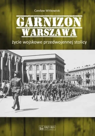 Garnizon Warszawa. Życie wojskowe przedwojennej... - Czesław Witkowski