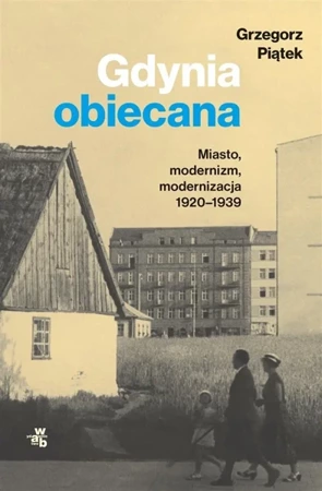 Gdynia obiecana. Miasto, modernizm, modernizacja - Grzegorz Piątek