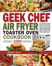 Geek Chef Air Fryer Toaster Oven Cookbook 1000 - Danny Julie Danny