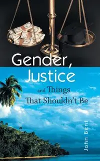 Gender, Justice and Things That Shouldn't Be - John Bent