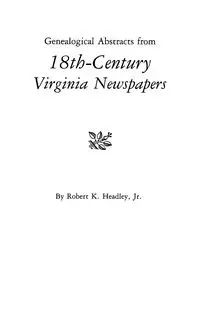 Genealogical Abstracts from 18th-Century Virginia Newspapers - Robert K. Headley Jr.