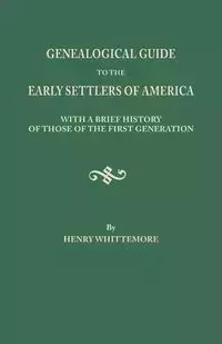 Genealogical Guide to the Early Settlers of America, with a Brief History of Those of the First Generation - Henry Whittemore