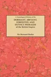 Genealogical History of the Dormant, Abeyant, Forfeited, and Extinct Peerages of the British Empire [new Edition, 1883] - Bernard Burke Sir