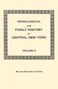 Genealogical and Family History of Central New York. a Record of the Achievements of Her People in the Making of a Commonwealth and the Building of a - Cutter William Richard