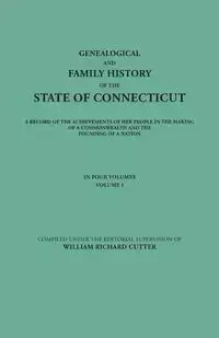 Genealogical and Family History of the State of Connecticut. a Record of the Achievements of Her People in the Making of a Commonwealth and the Foundi - Cutter William Richard