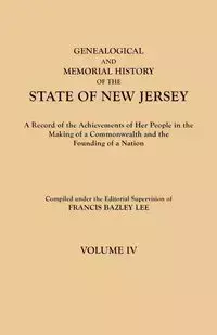 Genealogical and Memorial History of the State of New Jersey. in Four Volumes. Volume IV. Contains Index to All Four Volumes - Lee Francis Bazley