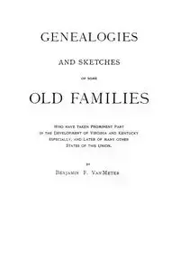 Genealogies and Sketches of Some Old Families Who Have Taken Prominent Part in the Development of Virginia and Kentucky, Especially, and Later of Many - Van Benjamin F. Meter