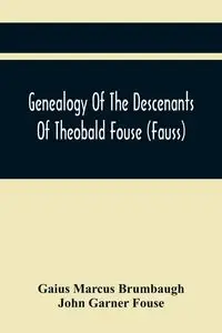 Genealogy Of The Descenants Of Theobald Fouse (Fauss) Including Many Other Connected Families - Marcus Brumbaugh Gaius