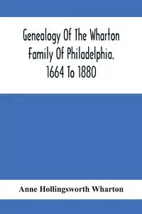 Genealogy Of The Wharton Family Of Philadelphia. 1664 To 1880 - Anne Hollingsworth Wharton