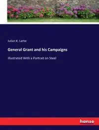 General Grant and his Campaigns - Julian K. Larke