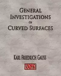 General Investigations Of Curved Surfaces - Unabridged - Carl Friedrich Gauss