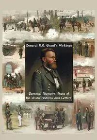 General U.S. Grant's Writings (Complete and Unabridged Including His Personal Memoirs, State of the Union Address and Letters of Ulysses S. Grant to H - Grant Ulysses S.