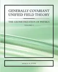 Generally Covariant Unified Field Theory - Myron Evans W