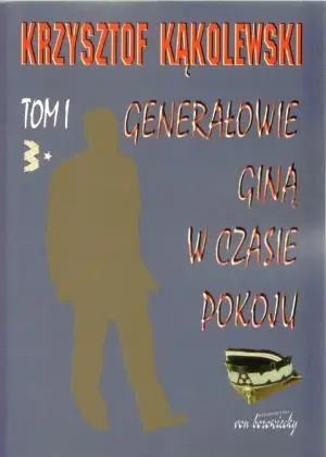 Generałowie giną w czasie pokoju T.1 - Krzysztof Kąkolewski