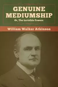 Genuine Mediumship; or, The Invisible Powers - William Walker Atkinson