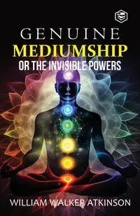 Genuine Mediumship or the Invisible Powers - William Walker Atkinson