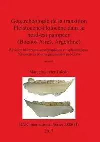 Géoarchéologie de la transition Pléistocène-Holocène dans le nord-est pampéen (Buenos Aires, Argentine), Volume I - Marcelo Javier Toledo