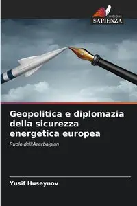 Geopolitica e diplomazia della sicurezza energetica europea - Huseynov Yusif