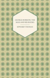 George Borrow, the Man and His Books - Thomas Edward