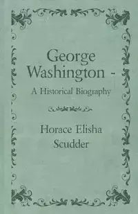 George Washington  - A Historical Biography - Horace Elisha Scudder