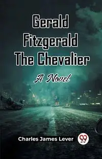 Gerald Fitzgerald The Chevalier A Novel - Charles James Lever