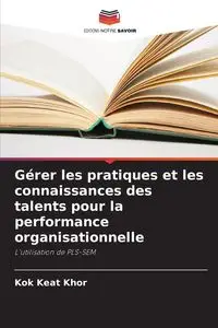 Gérer les pratiques et les connaissances des talents pour la performance organisationnelle - Khor Kok Keat