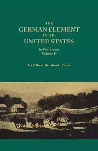 German Element in the United States, with Special Reference to Its Political, Moral, Social, and Educational Influence. in Two Volumes. Volume II, Inc - Albert Faust Bernhardt