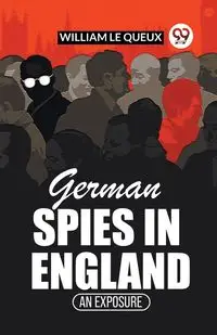 German Spies In England An Exposure - Le William Queux