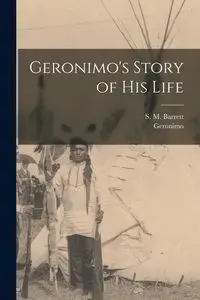 Geronimo's Story of His Life - Geronimo 1829-1909