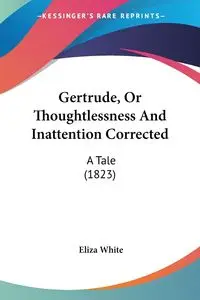 Gertrude, Or Thoughtlessness And Inattention Corrected - Eliza White