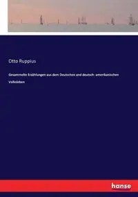 Gesammelte Erzählungen aus dem Deutschen und deutsch- amerikanischen Volksleben - Otto Ruppius