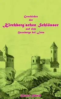 Geschichte der Kirchberg'schen Schlösser auf dem Hausberge bei Jena - Schmid Eduard