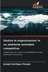 Gestire le organizzazioni in un ambiente aziendale competitivo - JOSEPH GACHIGUA MUNGAI