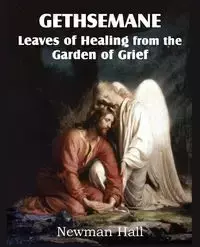 Gethsemane; Leaves of Healing from the Garden of Grief - Hall Newman