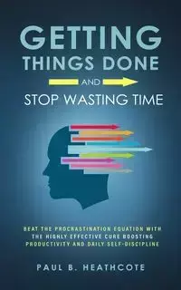 Getting Things Done and Stop Wasting Time - Paul B. Heathcote