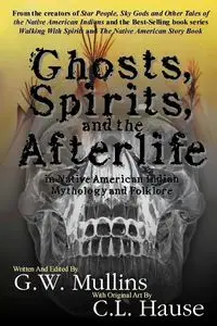 Ghosts, Spirits, and the Afterlife in Native American Indian Mythology And Folklore - Mullins G.W.