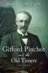 Gifford Pinchot and the Old Timers Volume 1 - Gaston Bibi