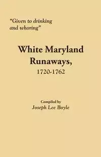 Given to Drinking and Whoring White Maryland Runaways, 1720-1762 - Boyle Joseph Lee