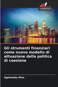 Gli strumenti finanziari come nuovo modello di attuazione della politica di coesione - Agnieszka Kłos