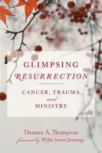 Glimpsing Resurrection - Deanna A. Thompson