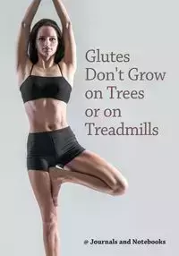 Glutes Don't Grow on Trees or on Treadmills - @ Journals and Notebooks