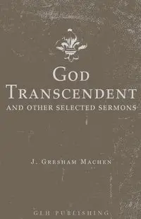 God Transcendent and Other Selected Sermons - Machen J. Gresham