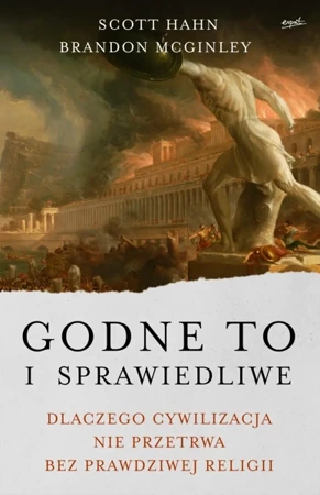 Godne to i sprawiedliwe. Dlaczego cywilizacja nie przetrwa bez prawdziwej religii - Scott Hahn