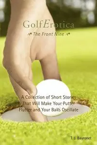 Golferotica--The Front Nine - Bayronet T. J.