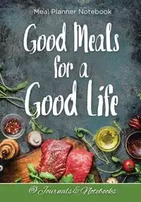 Good Meals for a Good Life. Meal Planner Notebook - @ Journals and Notebooks