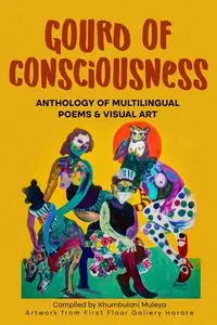 Gourd of Consciousness Anthology of Multilingual Poems and Visual Art - Muleya Khumbulani